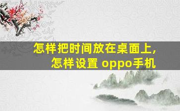 怎样把时间放在桌面上,怎样设置 oppo手机